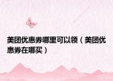 美團優(yōu)惠券哪里可以領（美團優(yōu)惠券在哪買）