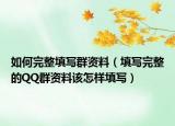 如何完整填寫群資料（填寫完整的QQ群資料該怎樣填寫）