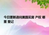 今日更新請(qǐng)問美國(guó)買房 產(chǎn)權(quán) 哪里 登記