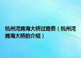 杭州灣跨海大橋過路費（杭州灣跨海大橋的介紹）
