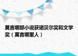 莫言哪部小說獲諾貝爾獎(jiǎng)和文學(xué)獎(jiǎng)（莫言哪里人）
