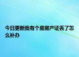 今日更新我有個房房產(chǎn)證丟了怎么補辦
