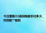 今日更新??請問購房手付多少,對貸款**有利