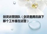 劍靈運營團隊（劍靈是騰訊旗下那個工作室在運營）