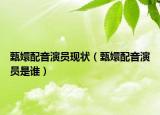 甄嬛配音演員現(xiàn)狀（甄嬛配音演員是誰(shuí)）