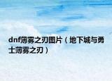 dnf薄霧之刃圖片（地下城與勇士薄霧之刃）