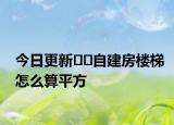 今日更新??自建房樓梯怎么算平方
