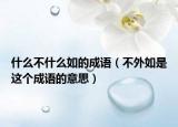 什么不什么如的成語（不外如是這個(gè)成語的意思）