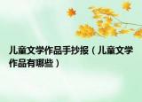兒童文學(xué)作品手抄報(bào)（兒童文學(xué)作品有哪些）