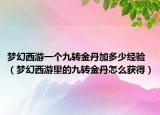 夢(mèng)幻西游一個(gè)九轉(zhuǎn)金丹加多少經(jīng)驗(yàn)（夢(mèng)幻西游里的九轉(zhuǎn)金丹怎么獲得）