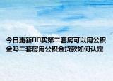 今日更新??買(mǎi)第二套房可以用公積金嗎二套房用公積金貸款如何認(rèn)定