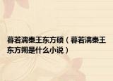 暮若漓秦王東方碩（暮若漓秦王東方朔是什么小說(shuō)）