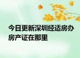今日更新深圳經(jīng)適房辦房產(chǎn)證在那里