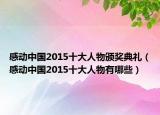 感動(dòng)中國2015十大人物頒獎(jiǎng)典禮（感動(dòng)中國2015十大人物有哪些）