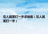 見人就笑打一字求謎底（見人就笑打一字）