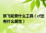 拆飛輪要什么工具（cf蘭有什么屬性）