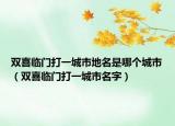 雙喜臨門打一城市地名是哪個城市（雙喜臨門打一城市名字）