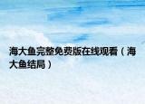 海大魚完整免費版在線觀看（海大魚結(jié)局）