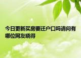 今日更新買房要遷戶口嗎請(qǐng)問有哪位網(wǎng)友曉得
