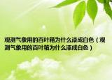 觀測(cè)氣象用的百葉箱為什么漆成白色（觀測(cè)氣象用的百葉箱為什么漆成白色）