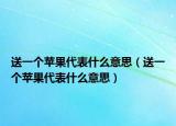 送一個(gè)蘋果代表什么意思（送一個(gè)蘋果代表什么意思）