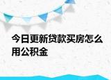 今日更新貸款買房怎么用公積金