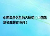 中國風(fēng)景名勝的古詩詞（中國風(fēng)景名勝的古詩詞）