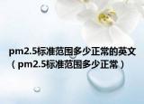 pm2.5標(biāo)準(zhǔn)范圍多少正常的英文（pm2.5標(biāo)準(zhǔn)范圍多少正常）