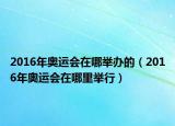 2016年奧運(yùn)會在哪舉辦的（2016年奧運(yùn)會在哪里舉行）