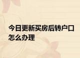 今日更新買房后轉(zhuǎn)戶口怎么辦理