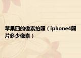 蘋(píng)果四的像素拍照（iphone4照片多少像素）