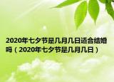 2020年七夕節(jié)是幾月幾日適合結(jié)婚嗎（2020年七夕節(jié)是幾月幾日）