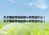 孔子儒家學(xué)說的核心思想是什么（孔子儒家學(xué)說的核心思想是什么）