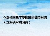 立案偵察就不受追訴時(shí)效限制嗎（立案偵察的演員）