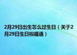2月29日出生怎么過(guò)生日（關(guān)于2月29日生日祝福語(yǔ)）