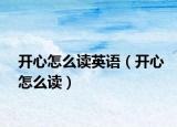 開心怎么讀英語(yǔ)（開心怎么讀）