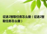 征途2智取任務怎么做（征途2智取任務怎么做）