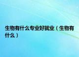 生物有什么專業(yè)好就業(yè)（生物有什么）