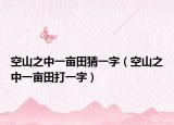 空山之中一畝田猜一字（空山之中一畝田打一字）