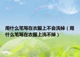 用什么筆寫在衣服上不會洗掉（用什么筆寫在衣服上洗不掉）