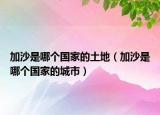 加沙是哪個(gè)國家的土地（加沙是哪個(gè)國家的城市）