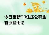 今日更新??住房公積金有那些用途
