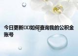 今日更新??如何查詢我的公積金賬號