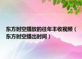 東方時(shí)空播放的往年豐收視頻（東方時(shí)空播出時(shí)間）