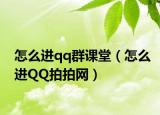 怎么進(jìn)qq群課堂（怎么進(jìn)QQ拍拍網(wǎng)）