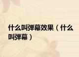 什么叫彈幕效果（什么叫彈幕）