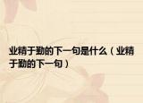 業(yè)精于勤的下一句是什么（業(yè)精于勤的下一句）