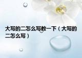 大寫的二怎么寫教一下（大寫的二怎么寫）