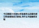 今日更新??住房公積金是怎么回事住房公積金是我自己的錢(qián),為什么不能隨意支取