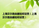 上海貝爾路由器如何設置（上海貝爾路由器如何設置）